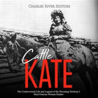 Cattle Kate: The Controversial Life and Legend of the Wyoming Territory's Most Famous Woman Outlaw by Editors, Charles River